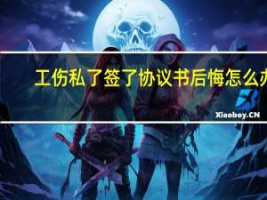 工伤私了签了协议书后悔怎么办