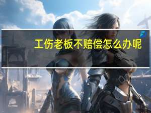 工伤老板不赔偿怎么办呢