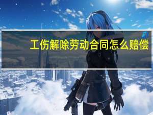 工伤解除劳动合同怎么赔偿
