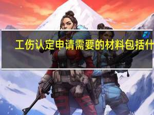 工伤认定申请需要的材料包括什么