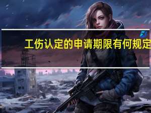 工伤认定的申请期限有何规定