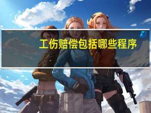 工伤赔偿包括哪些程序