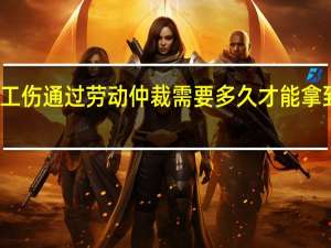 工伤通过劳动仲裁需要多久才能拿到赔偿