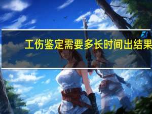 工伤鉴定需要多长时间出结果