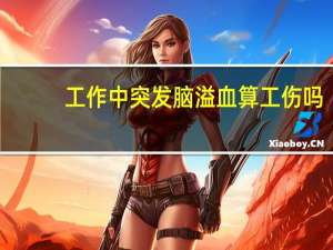 工作中突发脑溢血算工伤吗