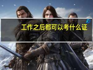 工作之后都可以考什么证
