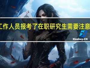 工作人员报考了在职研究生需要注意些什么