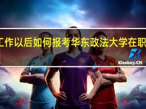工作以后如何报考华东政法大学在职研究生