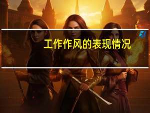 工作作风的表现情况（工作作风的表现）