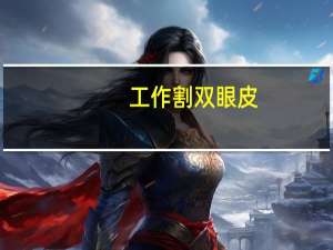 工作割双眼皮(割双眼皮用什么消毒)