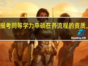 工作后报考同等学力申硕在各流程的资质上有什么限制