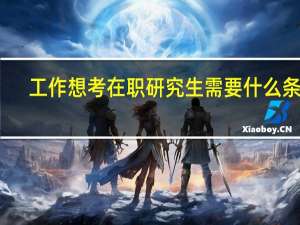 工作想考在职研究生需要什么条件