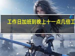 工作日加班到晚上十一点几倍工资