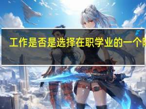 工作是否是选择在职学业的一个障碍