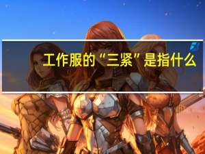 工作服的“三紧”是指什么