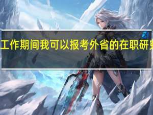 工作期间我可以报考外省的在职研究生吗