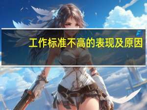 工作标准不高的表现及原因（工作标准）