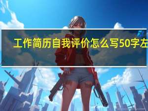工作简历自我评价怎么写50字左右（工作简历自我评价怎么写50字）
