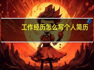 工作经历怎么写个人简历（工作经历怎么写）