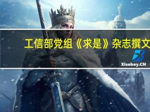 工信部党组《求是》杂志撰文：加强数字基础设施建设应用