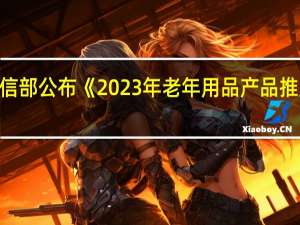 工信部公布《2023年老年用品产品推广目录》