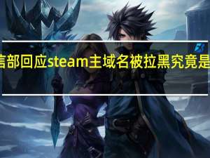 工信部回应steam主域名被拉黑 究竟是什么原因？