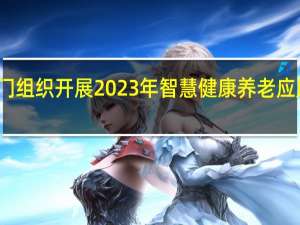 工信部等三部门组织开展2023年智慧健康养老应用试点示范遴选工作