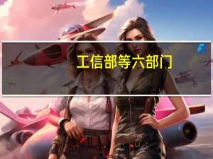 工信部等六部门：推动算力在支撑AR、VR设备在社交、娱乐方面的沉浸式场景应用