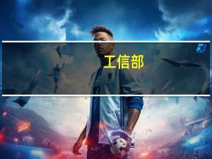 工信部：加强前瞻性研究 支持地方研究制定出台一些产业政策