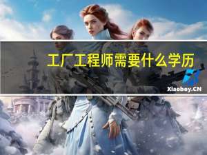 工厂工程师需要什么学历