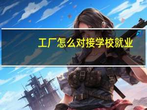 工厂怎么对接学校就业