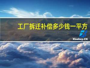 工厂拆迁补偿多少钱一平方