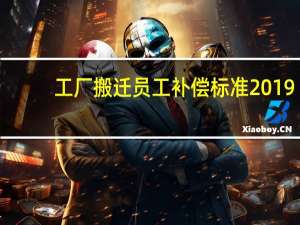 工厂搬迁员工补偿标准2019
