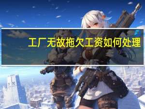 工厂无故拖欠工资如何处理