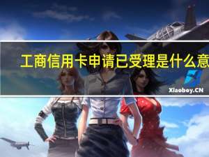 工商信用卡申请已受理是什么意思