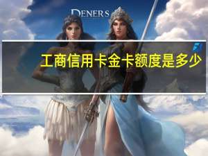 工商信用卡金卡额度是多少（工商信用卡金卡额度是多少）