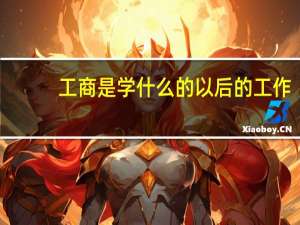 工商是学什么的以后的工作