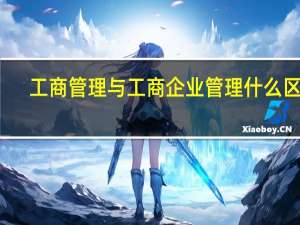 工商管理与工商企业管理什么区别