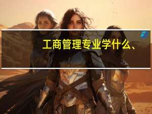 工商管理专业学什么、
