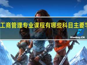 工商管理专业课程有哪些科目 主要学什么