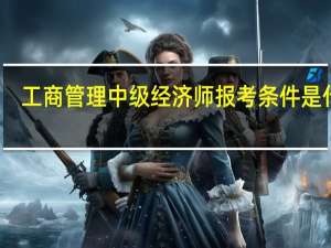 工商管理中级经济师报考条件是什么