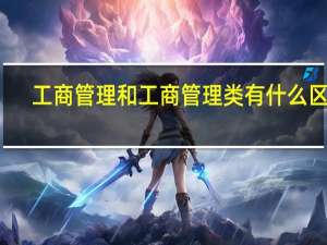 工商管理和工商管理类有什么区别