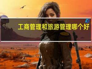 工商管理和旅游管理哪个好