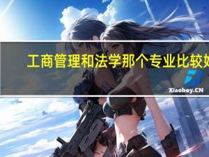 工商管理和法学那个专业比较好