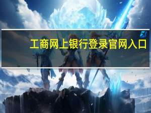 工商网上银行登录官网入口（工行网上银行登录入口）