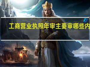 工商营业执照年审主要审哪些内容