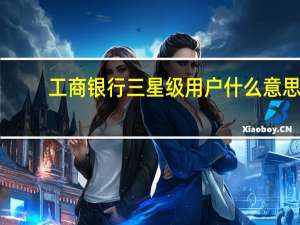 工商银行三星级用户什么意思