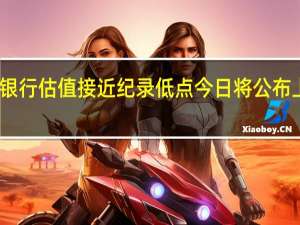 工商银行估值接近纪录低点 今日将公布上半年财报