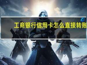工商银行信用卡怎么直接转账（工商银行信用卡怎么转账）