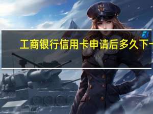 工商银行信用卡申请后多久下卡
